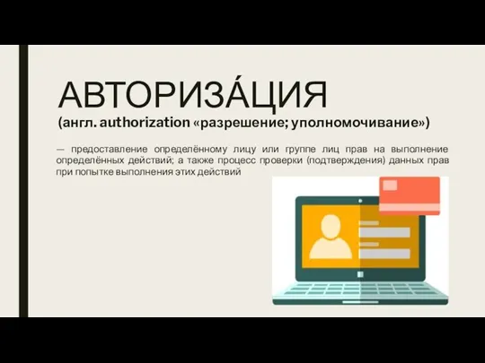 АВТОРИЗА́ЦИЯ (англ. authorization «разрешение; уполномочивание») — предоставление определённому лицу или группе лиц