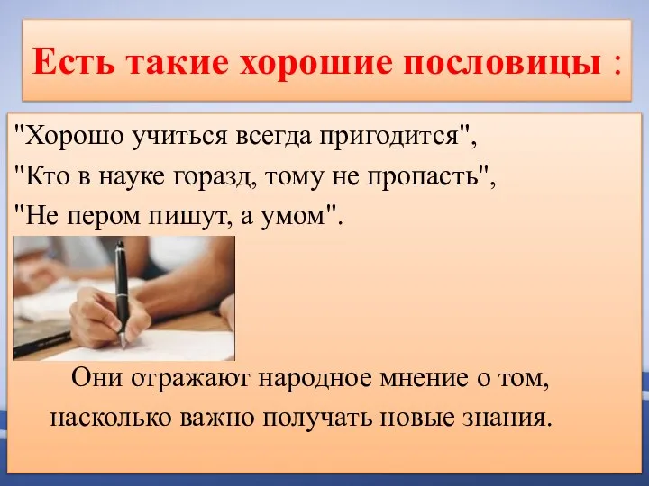 Есть такие хорошие пословицы : "Хорошо учиться всегда пригодится", "Кто в науке