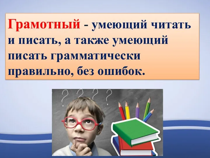 Грамотный - умеющий читать и писать, а также умеющий писать грамматически правильно, без ошибок.