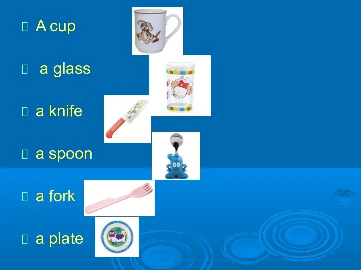 A cup a glass a knife a spoon a fork a plate