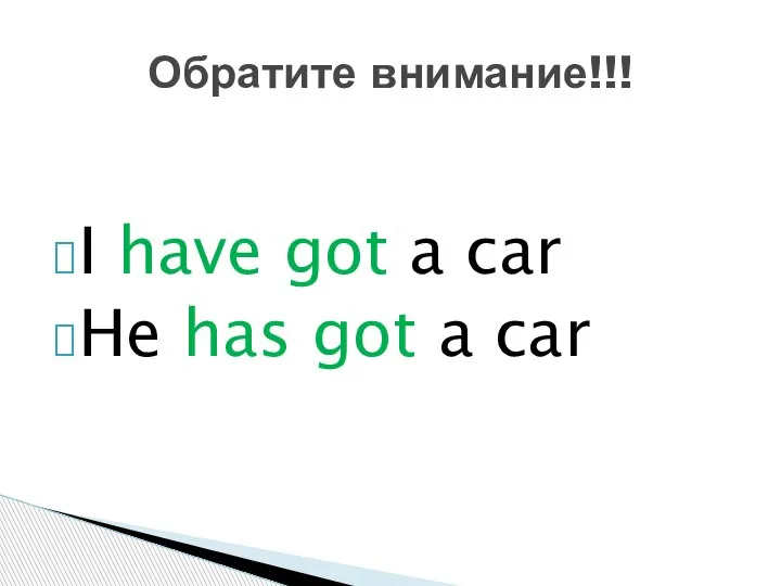 I have got a car He has got a car Обратите внимание!!!