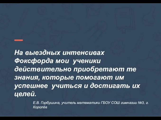 На выездных интенсивах Фоксфорда мои ученики действительно приобретают те знания, которые помогают