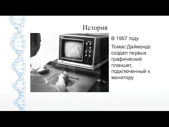 История В 1957 году Томас Даймондс создал первых графический планшет, подключенный к монитору