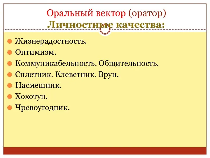 Оральный вектор (оратор) Личностные качества: Жизнерадостность. Оптимизм. Коммуникабельность. Общительность. Сплетник. Клеветник. Врун. Насмешник. Хохотун. Чревоугодник.