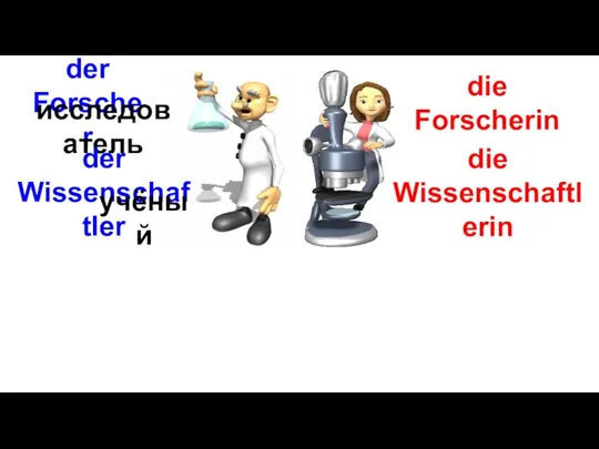 die Forscherin der Forscher исследователь der Wissenschaftler учёный die Wissenschaftlerin