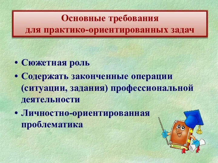 Сюжетная роль Содержать законченные операции (ситуации, задания) профессиональной деятельности Личностно-ориентированная проблематика Основные требования для практико-ориентированных задач