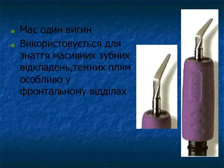 Має один вигин Використовується для знаття масивних зубних відкладень,темних плям особливо у фронтальному відділах