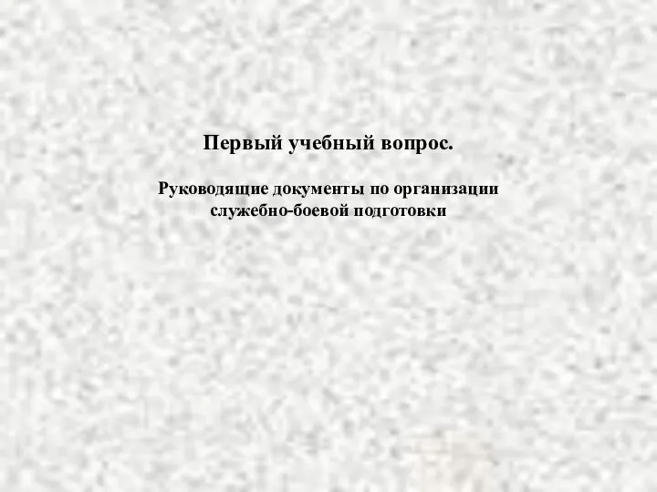 Первый учебный вопрос. Руководящие документы по организации служебно-боевой подготовки