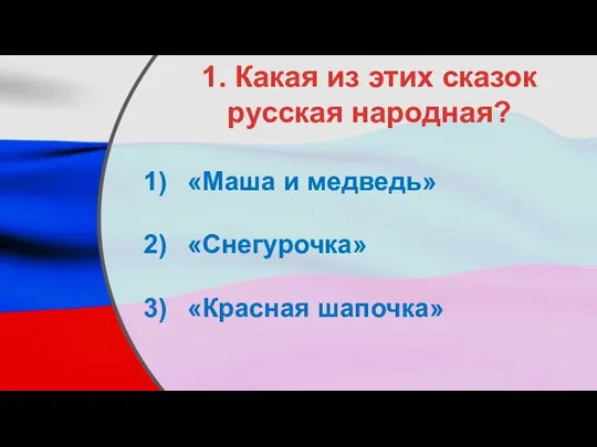 1. Какая из этих сказок русская народная? «Маша и медведь» «Снегурочка» «Красная шапочка»