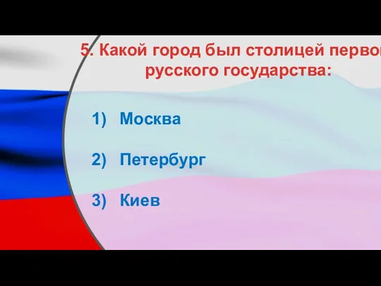 5. Какой город был столицей первого русского государства: Москва Петербург Киев