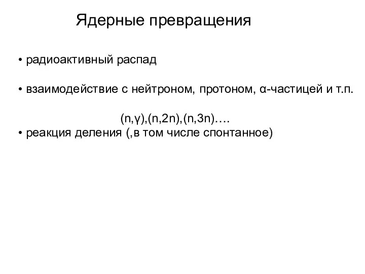 Ядерные превращения радиоактивный распад взаимодействие с нейтроном, протоном, α-частицей и т.п. (n,γ),(n,2n),(n,3n)….