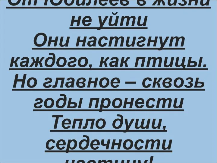 От Юбилеев в жизни не уйти Они настигнут каждого, как птицы. Но