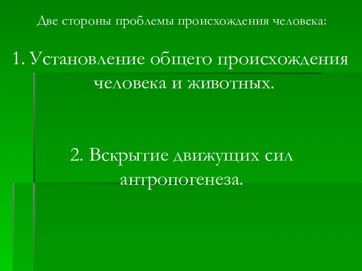 Две стороны проблемы происхождения человека: Установление общего происхождения человека и животных. 2. Вскрытие движущих сил антропогенеза.