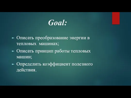 Goal: Описать преобразование энергии в тепловых машинах; Описать принцип работы тепловых машин; Определить коэффициент полезного действия.