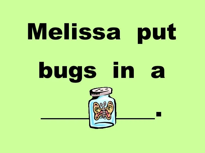 Melissa put bugs in a __________.
