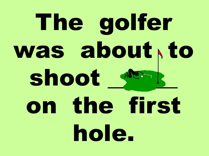 The golfer was about to shoot ______ on the first hole.