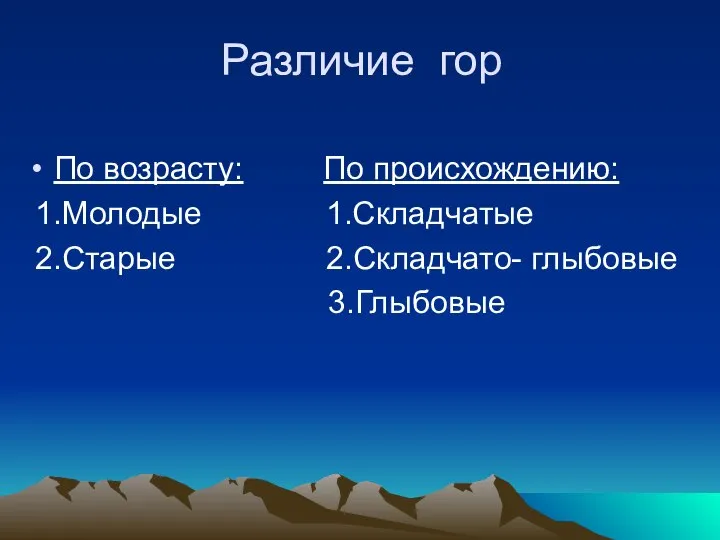 Различие гор По возрасту: По происхождению: 1.Молодые 1.Складчатые 2.Старые 2.Складчато- глыбовые 3.Глыбовые