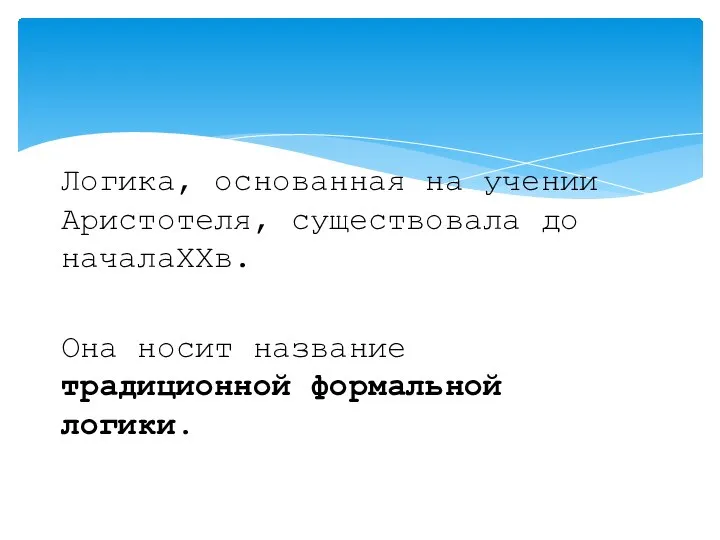 Логика, основанная на учении Аристотеля, существовала до началаXXв. Она носит название традиционной формальной логики.