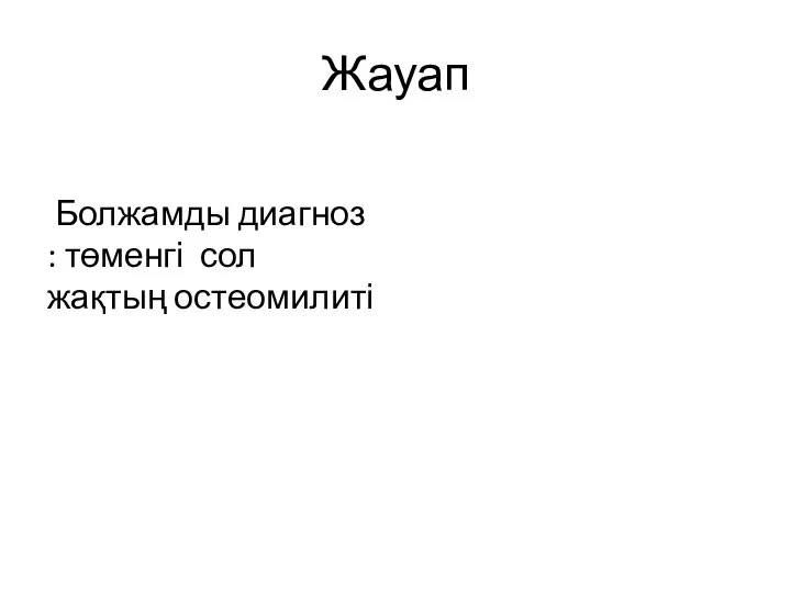 Жауап Болжамды диагноз : төменгі сол жақтың остеомилиті