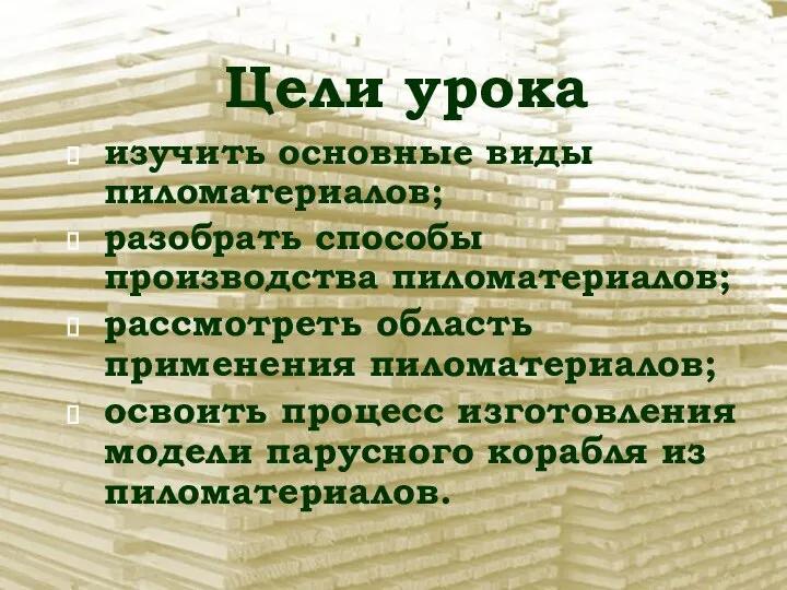 Цели урока изучить основные виды пиломатериалов; разобрать способы производства пиломатериалов; рассмотреть область