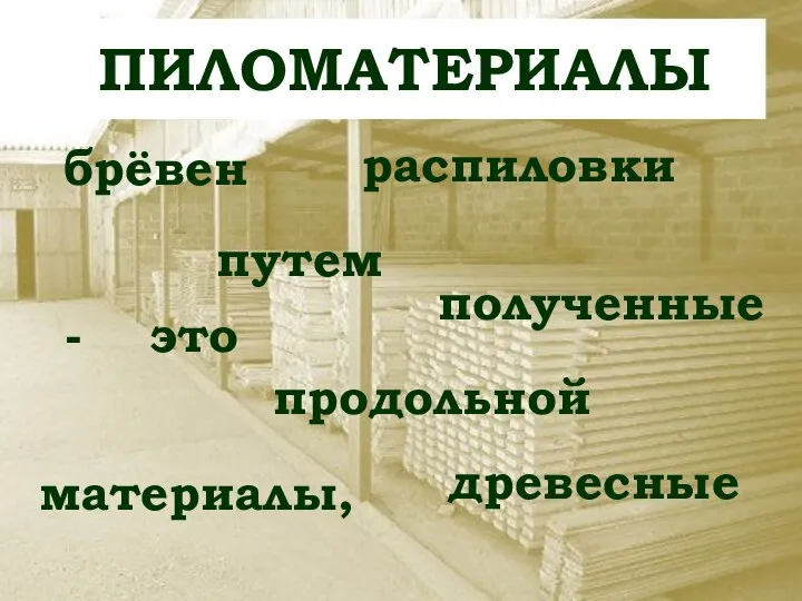 ПИЛОМАТЕРИАЛЫ брёвен древесные материалы, продольной - это полученные путем распиловки ПИЛОМАТЕРИАЛЫ