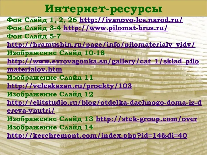 Фон Слайд 1, 2, 26 http://ivanovo-les.narod.ru/ Фон Слайд 3-4 http://www.pilomat-brus.ru/ Фон Слайд