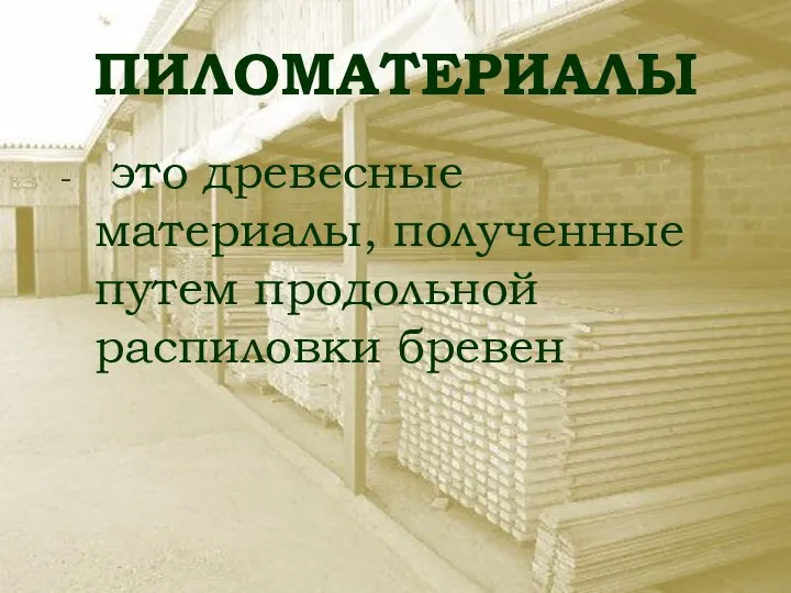 ПИЛОМАТЕРИАЛЫ - это древесные материалы, полученные путем продольной распиловки бревен