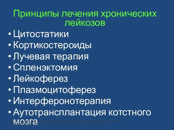 Принципы лечения хронических лейкозов Цитостатики Кортикостероиды Лучевая терапия Спленэктомия Лейкоферез Плазмоцитоферез Интерферонотерапия Аутотрансплантация котстного мозга