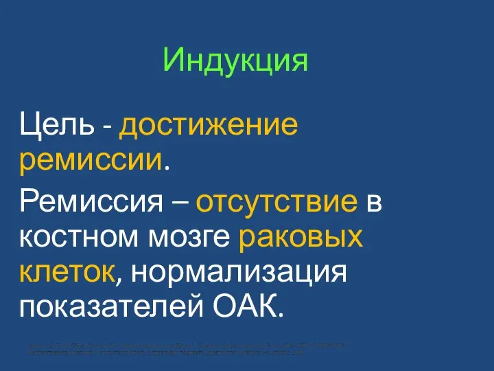 Индукция Цель - достижение ремиссии. Ремиссия – отсутствие в костном мозге раковых клеток, нормализация показателей ОАК.