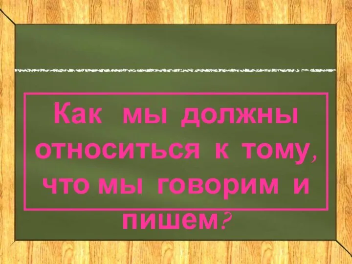 Как мы должны относиться к тому, что мы говорим и пишем?