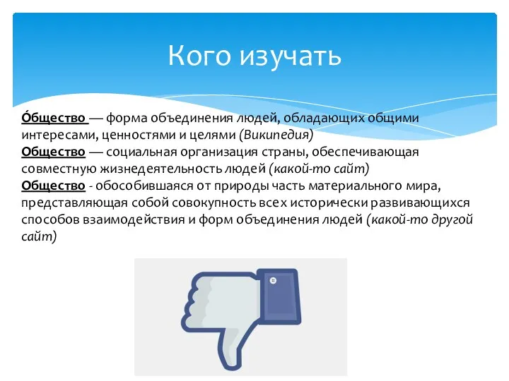 Кого изучать О́бщество — форма объединения людей, обладающих общими интересами, ценностями и