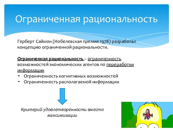 Ограниченная рациональность Герберт Саймон (Нобелевская премия 1978) разработал концепцию ограниченной рациональности. Ограниченная