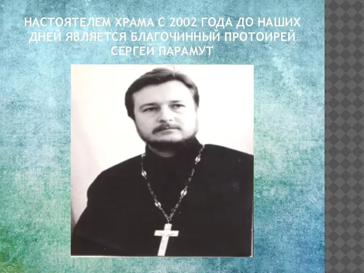 НАСТОЯТЕЛЕМ ХРАМА С 2002 ГОДА ДО НАШИХ ДНЕЙ ЯВЛЯЕТСЯ БЛАГОЧИННЫЙ ПРОТОИРЕЙ СЕРГЕЙ ПАРАМУТ