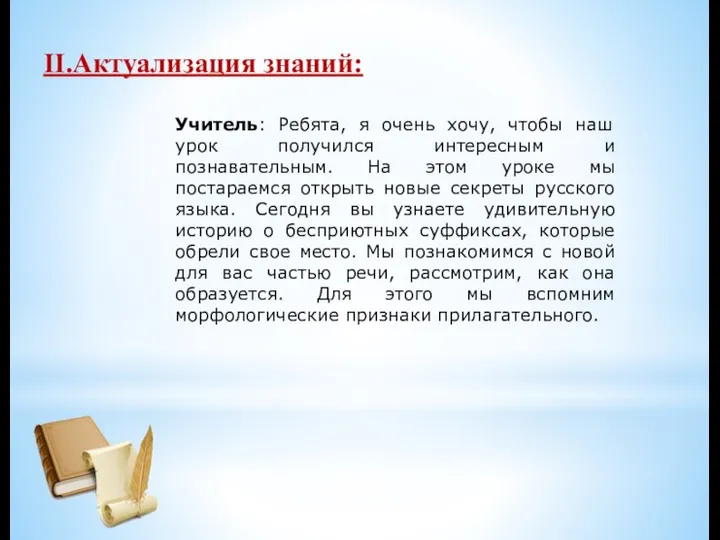 II.Актуализация знаний: Учитель: Ребята, я очень хочу, чтобы наш урок получился интересным