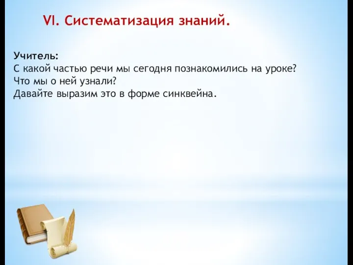 VI. Систематизация знаний. Учитель: С какой частью речи мы сегодня познакомились на