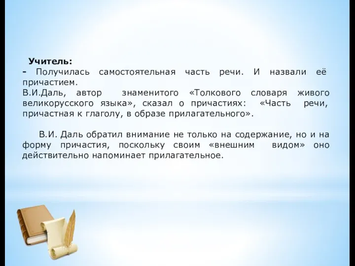 Учитель: - Получилась самостоятельная часть речи. И назвали её причастием. В.И.Даль, автор