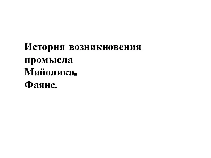 История возникновения промысла Майолика. Фаянс.