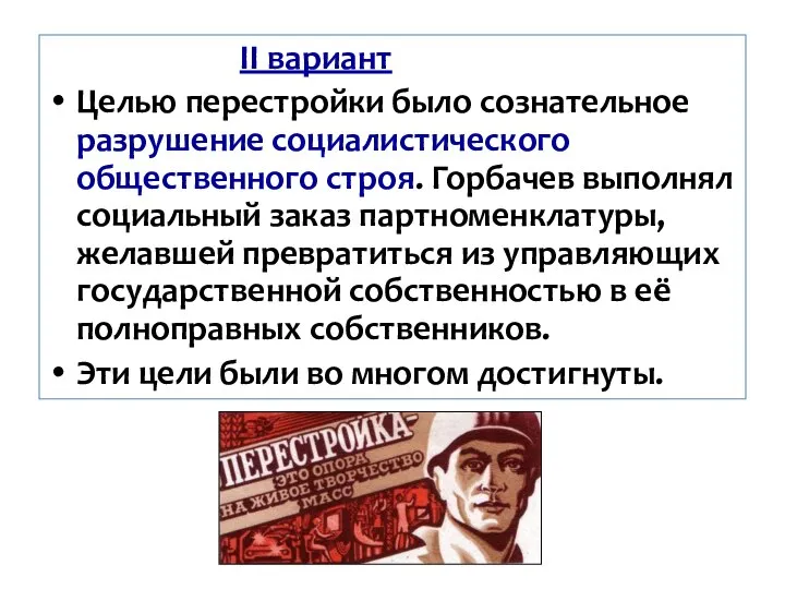 II вариант Целью перестройки было сознательное разрушение социалистического общественного строя. Горбачев выполнял