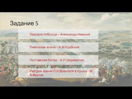 Задание 5 Ледовое побоище – Александр Невский Ливонская война – А.М.Курбский Полтавская