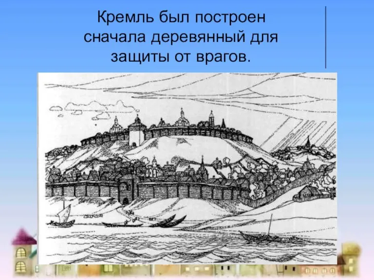 Кремль был построен сначала деревянный для защиты от врагов.