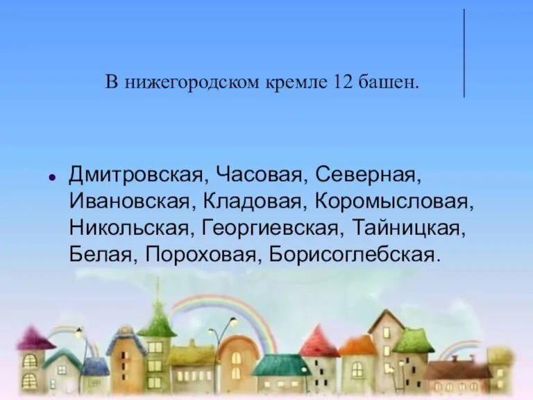 В нижегородском кремле 12 башен. Дмитровская, Часовая, Северная, Ивановская, Кладовая, Коромысловая, Никольская,