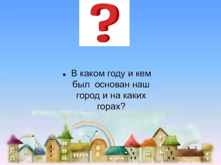 В каком году и кем был основан наш город и на каких горах?