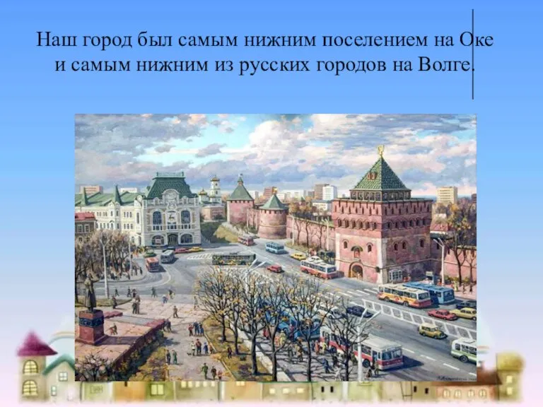 Наш город был самым нижним поселением на Оке и самым нижним из русских городов на Волге.