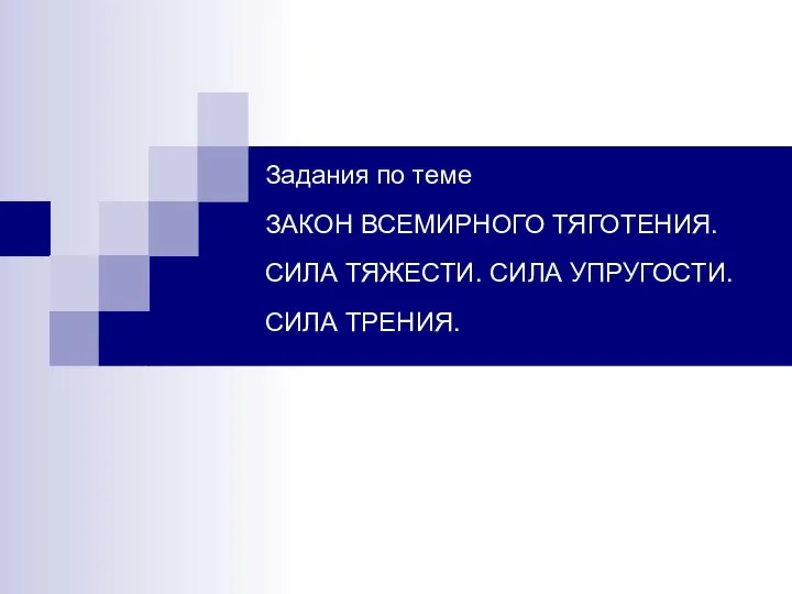 Задания по теме ЗАКОН ВСЕМИРНОГО ТЯГОТЕНИЯ. СИЛА ТЯЖЕСТИ. СИЛА УПРУГОСТИ. СИЛА ТРЕНИЯ.