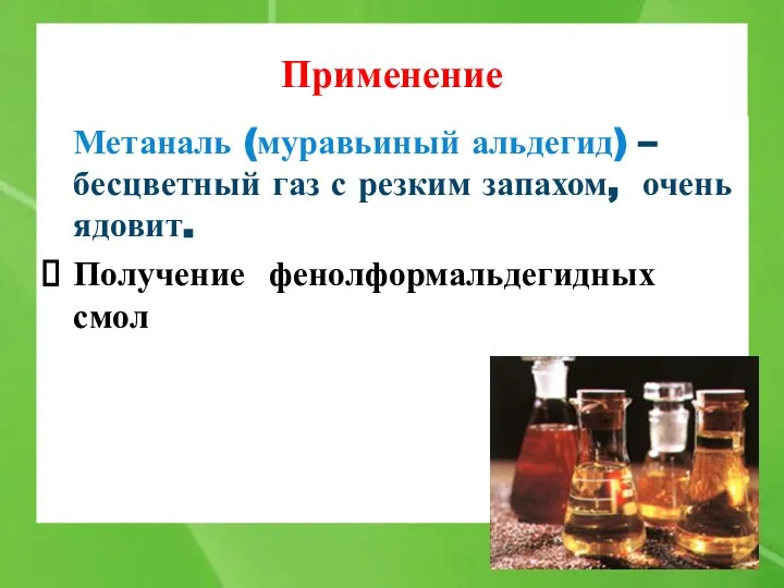 Применение Метаналь (муравьиный альдегид) – бесцветный газ с резким запахом, очень ядовит. Получение фенолформальдегидных смол