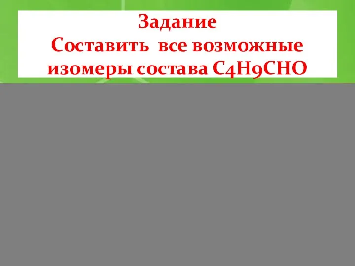 Задание Составить все возможные изомеры состава С4Н9СНО пентаналь 3-метилбутаналь 2-метилбутаналь 2,2 - диметилпропаналь С