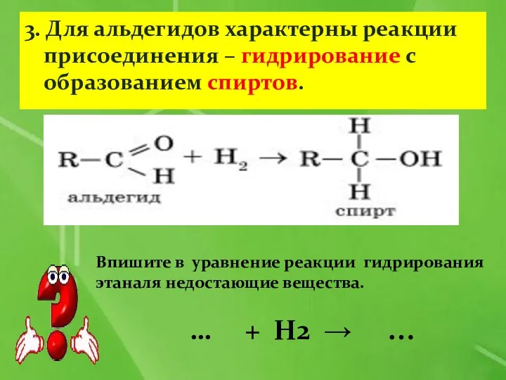 3. Для альдегидов характерны реакции присоединения – гидрирование с образованием спиртов. Впишите