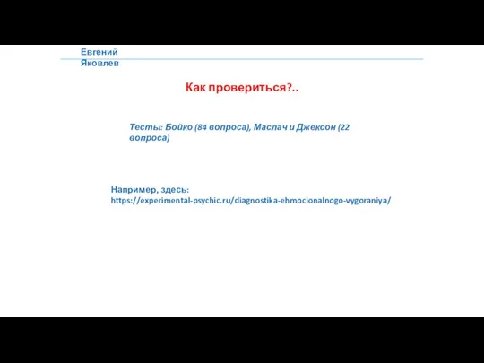 Евгений Яковлев Как провериться?.. Тесты: Бойко (84 вопроса), Маслач и Джексон (22 вопроса) Например, здесь: https://experimental-psychic.ru/diagnostika-ehmocionalnogo-vygoraniya/