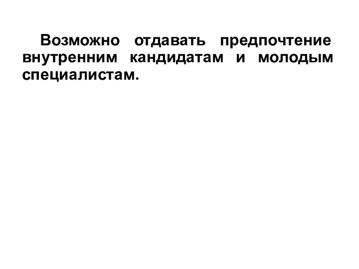 Возможно отдавать предпочтение внутренним кандидатам и молодым специалистам.