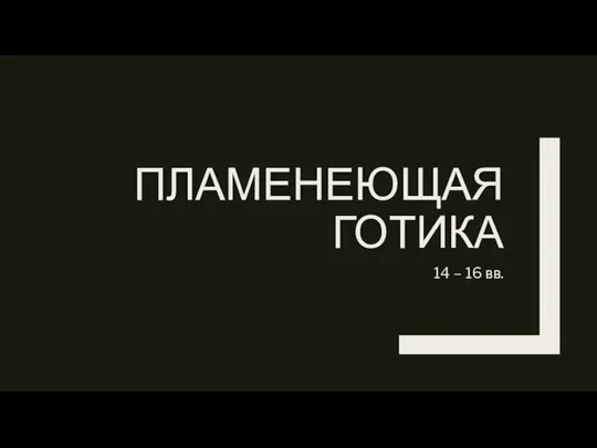 ПЛАМЕНЕЮЩАЯ ГОТИКА 14 – 16 вв.